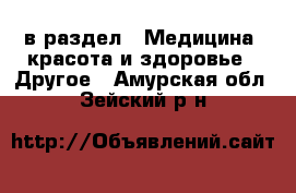  в раздел : Медицина, красота и здоровье » Другое . Амурская обл.,Зейский р-н